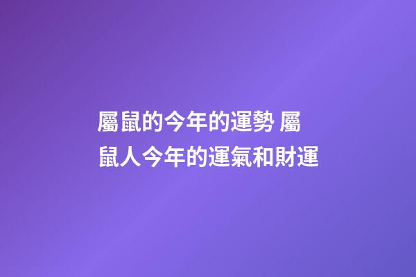 屬鼠的今年的運勢 屬鼠人今年的運氣和財運-第1張-觀點-玄機派